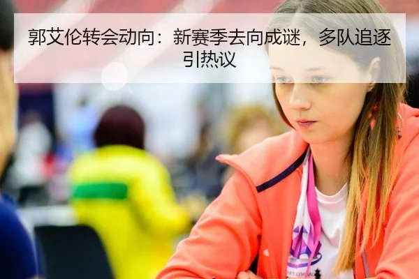 郭艾伦转会动向：新赛季去向成谜，多队追逐引热议