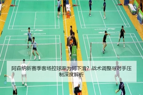 阿森纳新赛季客场控球率为何下滑？战术调整与对手压制深度解析